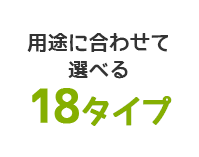 用途に合わせて選べる16タイプ
